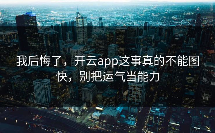 我后悔了，开云app这事真的不能图快，别把运气当能力