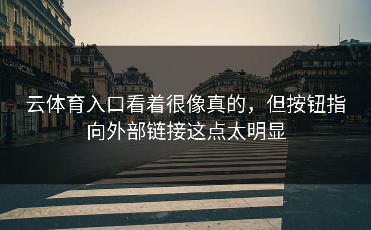 云体育入口看着很像真的，但按钮指向外部链接这点太明显