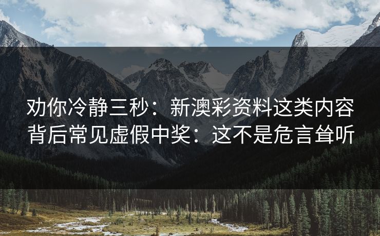 劝你冷静三秒：新澳彩资料这类内容背后常见虚假中奖：这不是危言耸听