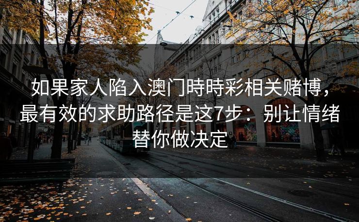 如果家人陷入澳门時時彩相关赌博，最有效的求助路径是这7步：别让情绪替你做决定