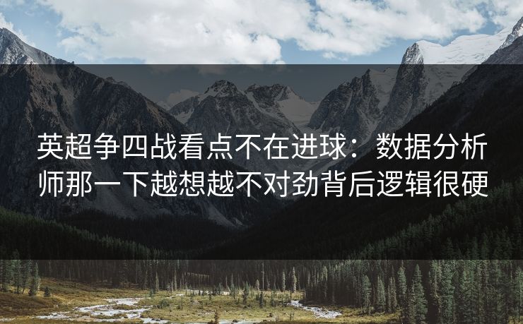 英超争四战看点不在进球：数据分析师那一下越想越不对劲背后逻辑很硬