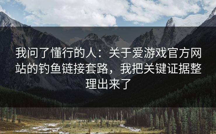 我问了懂行的人：关于爱游戏官方网站的钓鱼链接套路，我把关键证据整理出来了