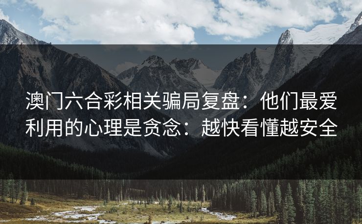澳门六合彩相关骗局复盘：他们最爱利用的心理是贪念：越快看懂越安全