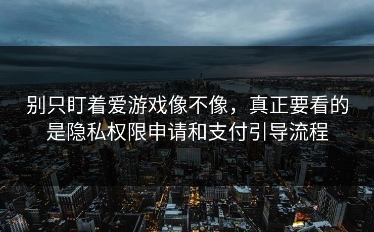 别只盯着爱游戏像不像，真正要看的是隐私权限申请和支付引导流程