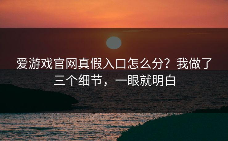 爱游戏官网真假入口怎么分？我做了三个细节，一眼就明白