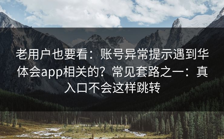 老用户也要看：账号异常提示遇到华体会app相关的？常见套路之一：真入口不会这样跳转