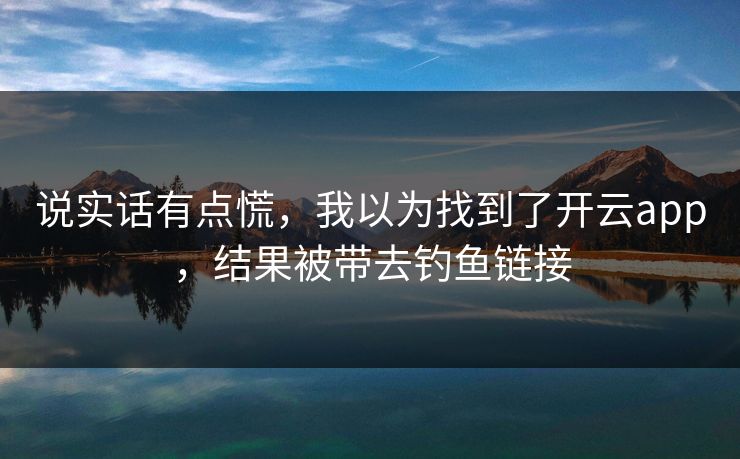 说实话有点慌，我以为找到了开云app，结果被带去钓鱼链接