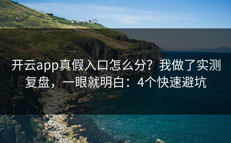 开云app真假入口怎么分？我做了实测复盘，一眼就明白：4个快速避坑