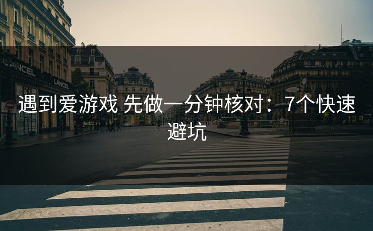 遇到爱游戏 先做一分钟核对：7个快速避坑
