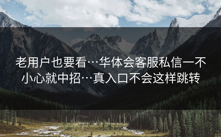 老用户也要看…华体会客服私信一不小心就中招…真入口不会这样跳转