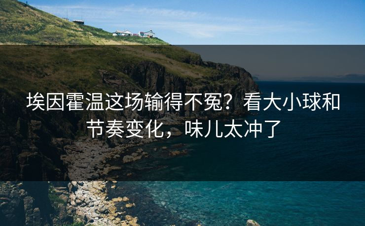 埃因霍温这场输得不冤？看大小球和节奏变化，味儿太冲了