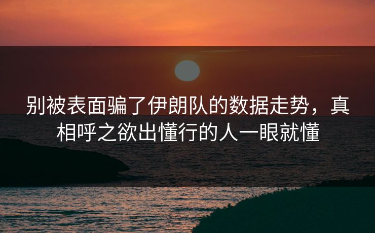 别被表面骗了伊朗队的数据走势，真相呼之欲出懂行的人一眼就懂