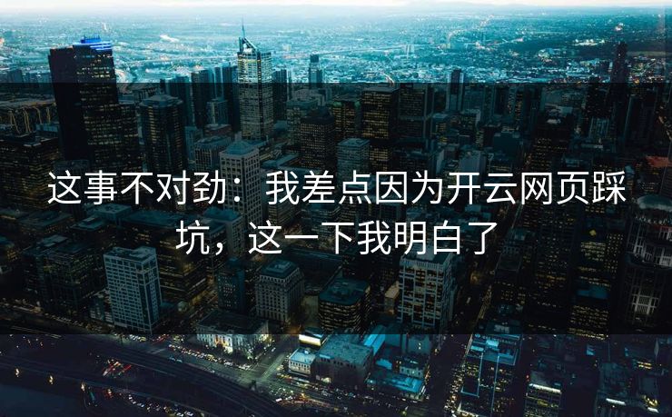 这事不对劲：我差点因为开云网页踩坑，这一下我明白了