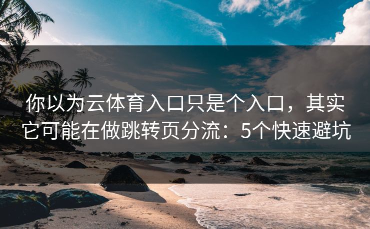 你以为云体育入口只是个入口，其实它可能在做跳转页分流：5个快速避坑