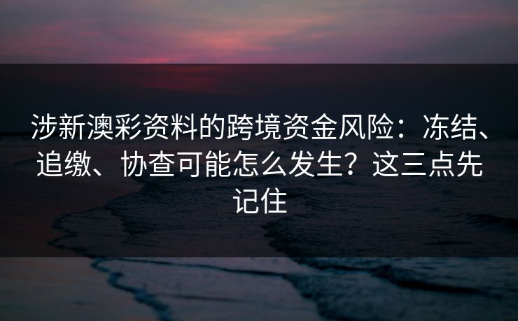 涉新澳彩资料的跨境资金风险：冻结、追缴、协查可能怎么发生？这三点先记住