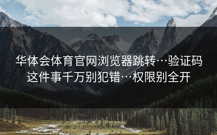 华体会体育官网浏览器跳转…验证码这件事千万别犯错…权限别全开