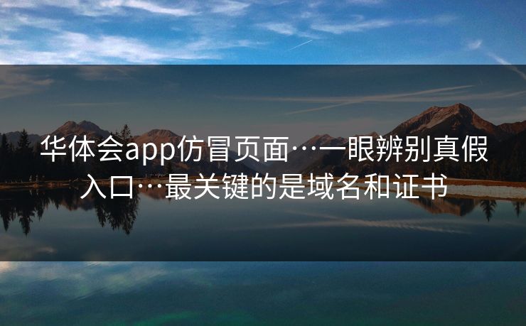 华体会app仿冒页面…一眼辨别真假入口…最关键的是域名和证书