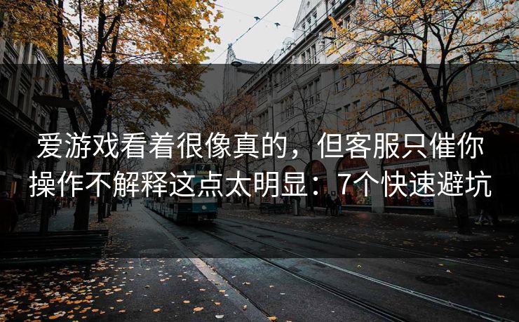 爱游戏看着很像真的，但客服只催你操作不解释这点太明显：7个快速避坑
