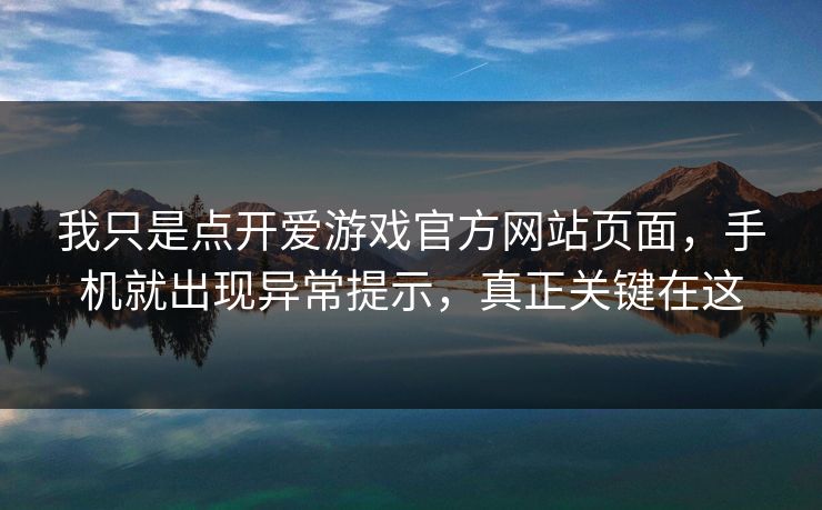 我只是点开爱游戏官方网站页面，手机就出现异常提示，真正关键在这