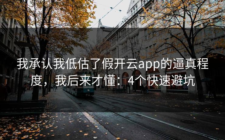 我承认我低估了假开云app的逼真程度，我后来才懂：4个快速避坑